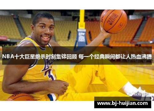 NBA十大巨星绝杀时刻集锦回顾 每一个经典瞬间都让人热血沸腾